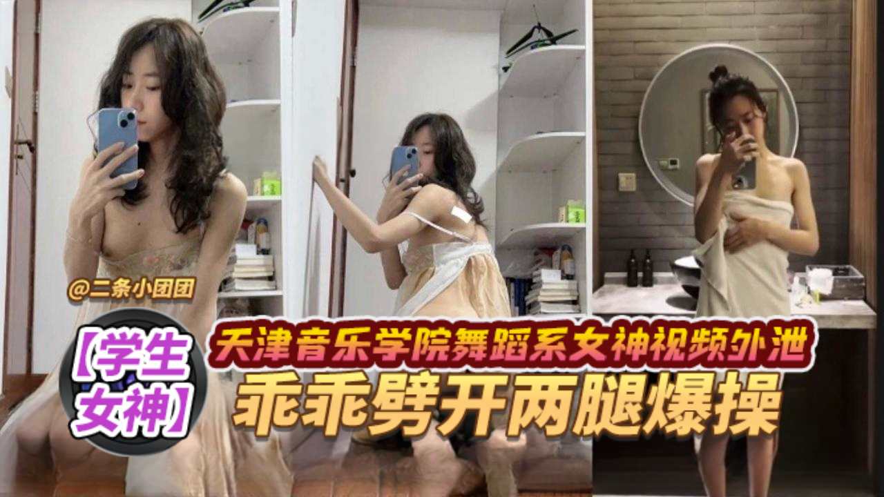 【学生女神】天津音乐学院舞蹈系女神视频外泄，乖乖张开双腿爆操